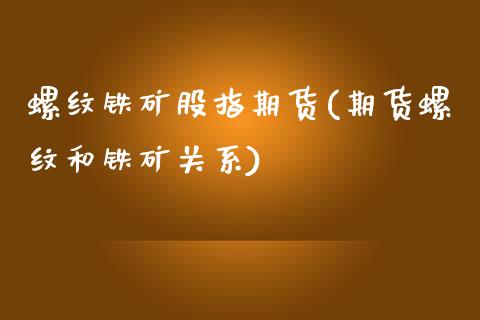 螺纹铁矿股指期货(期货螺纹和铁矿关系)_https://www.zztgc.com_期货入门_第1张