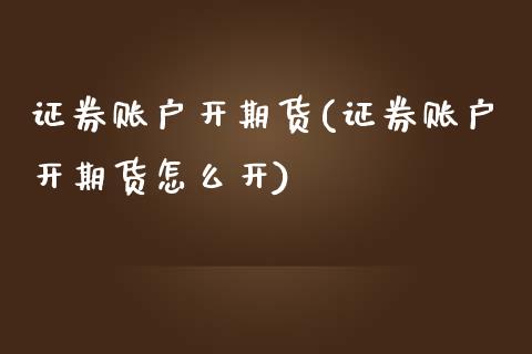 证券账户开期货(证券账户开期货怎么开)_https://www.zztgc.com_期货入门_第1张