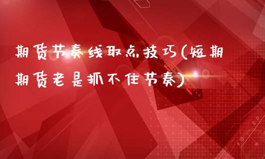 期货节奏线取点技巧(短期期货老是抓不住节奏)_https://www.zztgc.com_期货直播_第1张