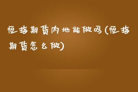 恒指期货内地能做吗(恒指期货怎么做)_https://www.zztgc.com_期货行情_第1张
