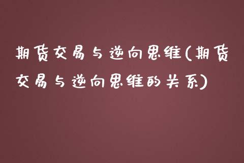 期货交易与逆向思维(期货交易与逆向思维的关系)_https://www.zztgc.com_原油期货_第1张