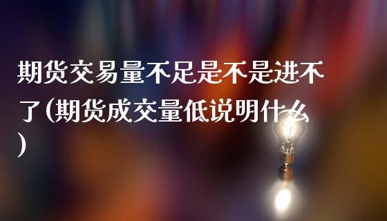 期货交易量不足是不是进不了(期货成交量低说明什么)_https://www.zztgc.com_期货入门_第1张