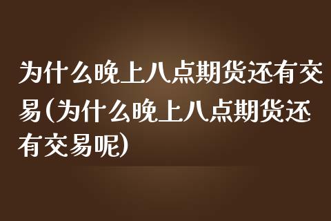 为什么晚上八点期货还有交易(为什么晚上八点期货还有交易呢)_https://www.zztgc.com_原油期货_第1张