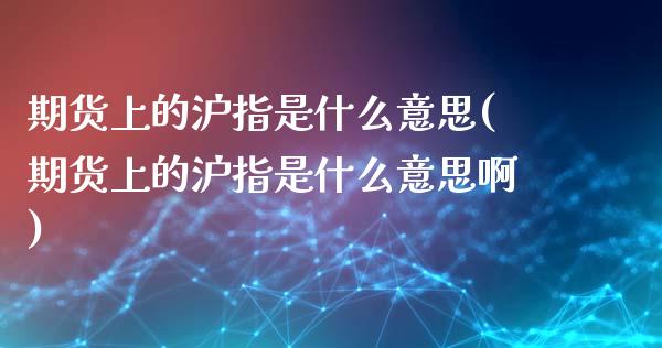 期货上的沪指是什么意思(期货上的沪指是什么意思啊)_原油期货_第1张_珍投期货网 期货上的沪指是什么意思(期货上的沪指是什么意思啊)_https://www.zztgc.com_原油期货_第1张