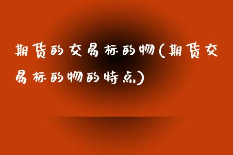 期货的交易标的物(期货交易标的物的特点)_https://www.zztgc.com_黄金期货_第1张