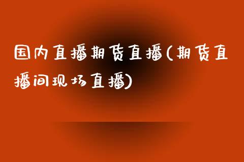 国内直播期货直播(期货直播间现场直播)_https://www.zztgc.com_期货行情_第1张