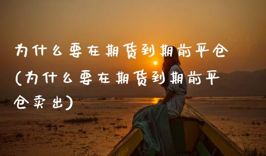 为什么要在期货到期前平仓(为什么要在期货到期前平仓卖出)_https://www.zztgc.com_期货行情_第1张