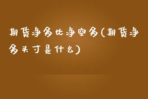 期货净多比净空多(期货净多头寸是什么)_https://www.zztgc.com_期货入门_第1张
