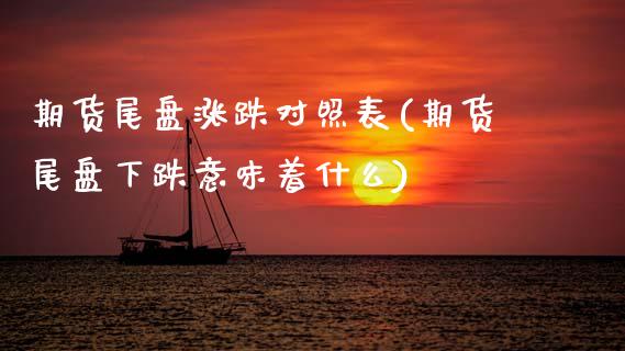 期货尾盘涨跌对照表(期货尾盘下跌意味着什么)_https://www.zztgc.com_期货行情_第1张