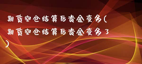 期货空仓结算后资金变多(期货空仓结算后资金变多了)_https://www.zztgc.com_期货行情_第1张
