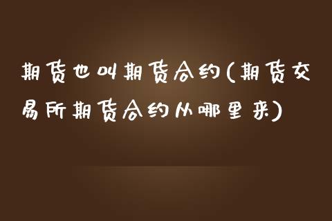 期货也叫期货合约(期货交易所期货合约从哪里来)_https://www.zztgc.com_期货直播_第1张