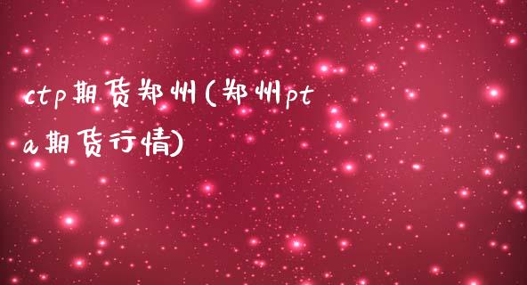 ctp期货郑州(郑州pta期货行情)_https://www.zztgc.com_期货开户_第1张