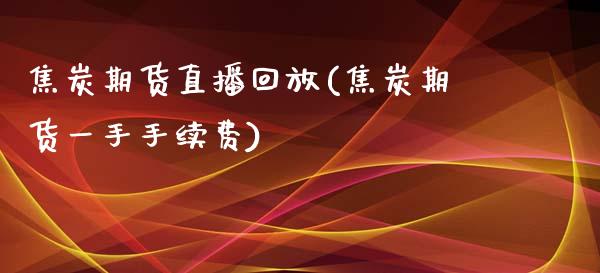 焦炭期货直播回放(焦炭期货一手手续费)_https://www.zztgc.com_黄金期货_第1张