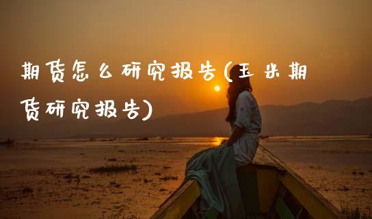 期货怎么研究报告(玉米期货研究报告)_https://www.zztgc.com_期货行情_第1张