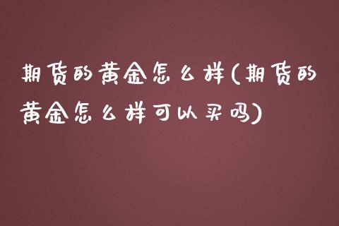 期货的黄金怎么样(期货的黄金怎么样可以买吗)_https://www.zztgc.com_黄金期货_第1张