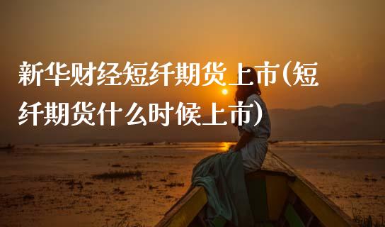 新华财经短纤期货上市(短纤期货什么时候上市)_https://www.zztgc.com_期货开户_第1张