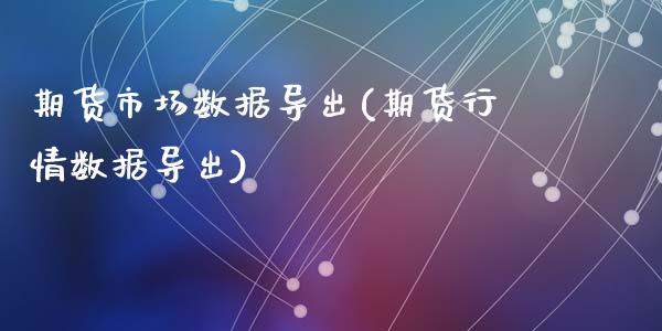 期货市场数据导出(期货行情数据导出)_https://www.zztgc.com_期货行情_第1张