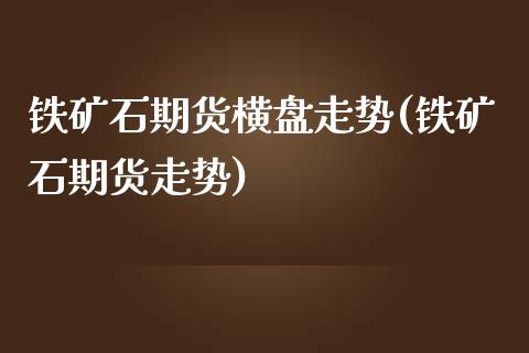 铁矿石期货横盘走势(铁矿石期货走势)_https://www.zztgc.com_期货直播_第1张