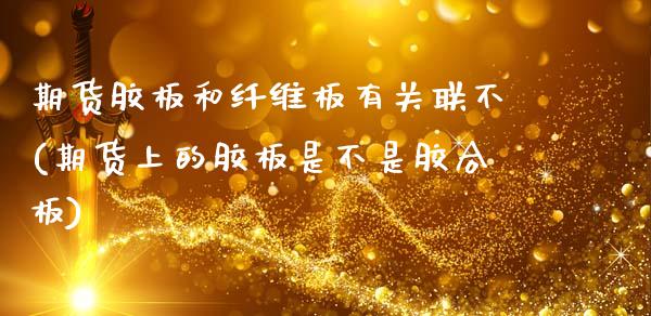 期货胶板和纤维板有关联不(期货上的胶板是不是胶合板)_https://www.zztgc.com_原油期货_第1张