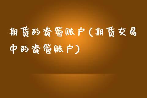 期货的资管账户(期货交易中的资管账户)_https://www.zztgc.com_期货入门_第1张