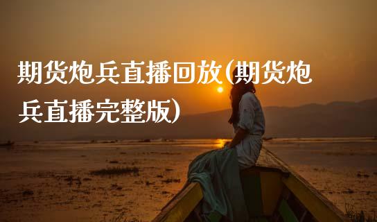 期货炮兵直播回放(期货炮兵直播完整版)_https://www.zztgc.com_原油期货_第1张