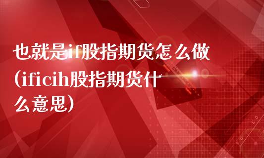 也就是if股指期货怎么做(ificih股指期货什么意思)_https://www.zztgc.com_黄金期货_第1张