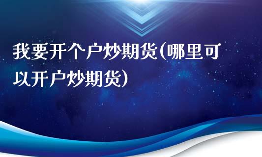 我要开个户炒期货(哪里可以开户炒期货)_https://www.zztgc.com_期货入门_第1张