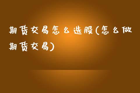 期货交易怎么选股(怎么做期货交易)_https://www.zztgc.com_期货直播_第1张