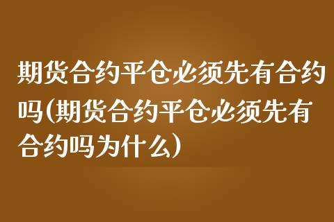 期货合约平仓必须先有合约吗(期货合约平仓必须先有合约吗为什么)_https://www.zztgc.com_期货直播_第1张