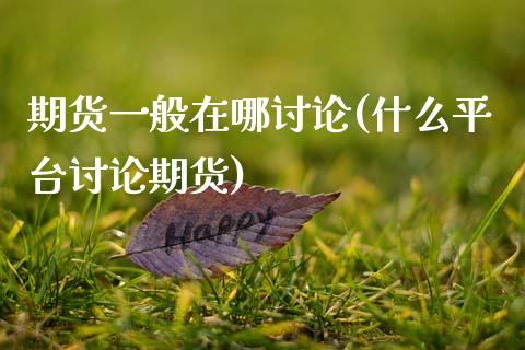 期货一般在哪讨论(什么平台讨论期货)_https://www.zztgc.com_期货行情_第1张
