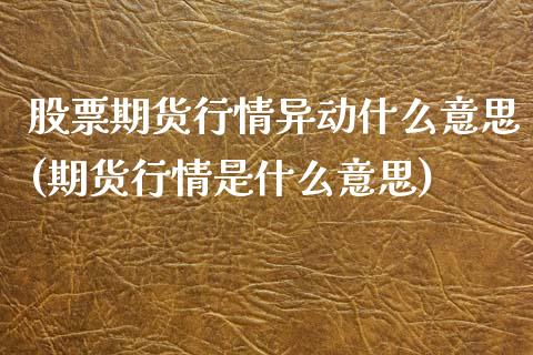 股票期货行情异动什么意思(期货行情是什么意思)_https://www.zztgc.com_原油期货_第1张
