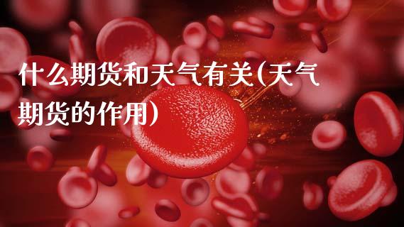 什么期货和天气有关(天气期货的作用)_https://www.zztgc.com_黄金期货_第1张