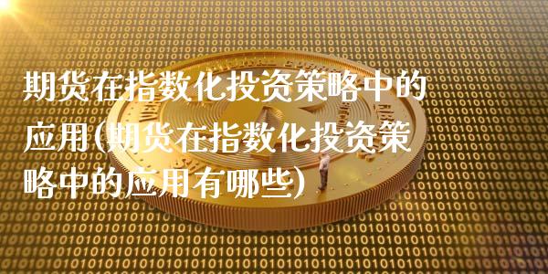 期货在指数化投资策略中的应用(期货在指数化投资策略中的应用有哪些)_https://www.zztgc.com_原油期货_第1张