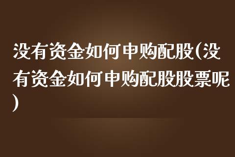 没有资金如何申购配股(没有资金如何申购配股股票呢)_https://www.zztgc.com_黄金期货_第1张