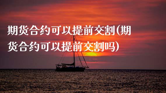 期货合约可以提前交割(期货合约可以提前交割吗)_https://www.zztgc.com_期货入门_第1张