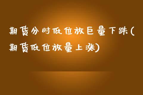 期货分时低位放巨量下跌(期货低位放量上涨)_https://www.zztgc.com_期货入门_第1张
