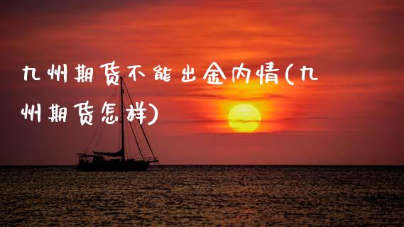 九州期货不能出金内情(九州期货怎样)_https://www.zztgc.com_原油期货_第1张