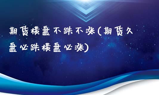 期货横盘不跌不涨(期货久盘必跌横盘必涨)_https://www.zztgc.com_原油期货_第1张