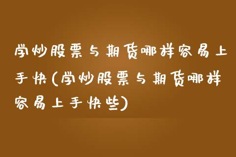 学炒股票与期货哪样容易上手快(学炒股票与期货哪样容易上手快些)_https://www.zztgc.com_期货直播_第1张