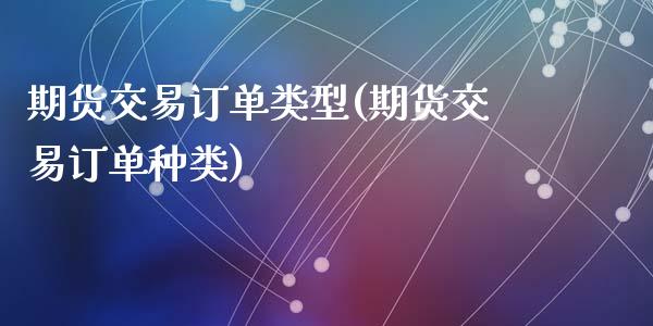 期货交易订单类型(期货交易订单种类)_https://www.zztgc.com_期货直播_第1张