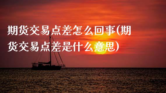 期货交易点差怎么回事(期货交易点差是什么意思)_https://www.zztgc.com_期货入门_第1张