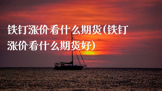 铁钉涨价看什么期货(铁钉涨价看什么期货好)_https://www.zztgc.com_期货入门_第1张
