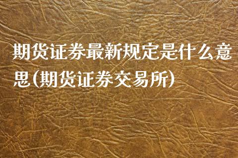 期货证券最新规定是什么意思(期货证券交易所)_https://www.zztgc.com_黄金期货_第1张