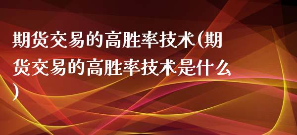 期货交易的高胜率技术(期货交易的高胜率技术是什么)_https://www.zztgc.com_原油期货_第1张