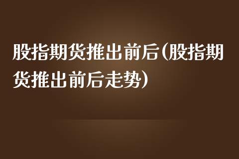 股指期货推出前后(股指期货推出前后走势)_https://www.zztgc.com_期货行情_第1张