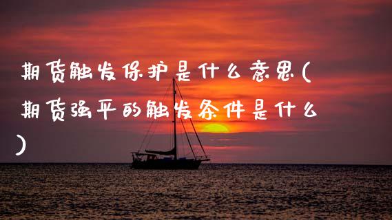 期货触发保护是什么意思(期货强平的触发条件是什么)_https://www.zztgc.com_期货行情_第1张