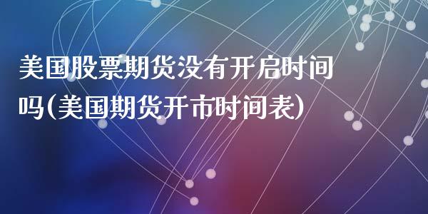 美国股票期货没有开启时间吗(美国期货开市时间表)_https://www.zztgc.com_原油期货_第1张