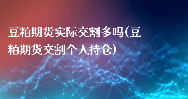 豆粕期货实际交割多吗(豆粕期货交割个人持仓)_https://www.zztgc.com_期货直播_第1张