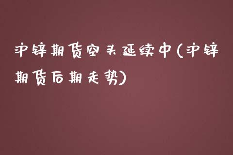 沪锌期货空头延续中(沪锌期货后期走势)_https://www.zztgc.com_期货入门_第1张