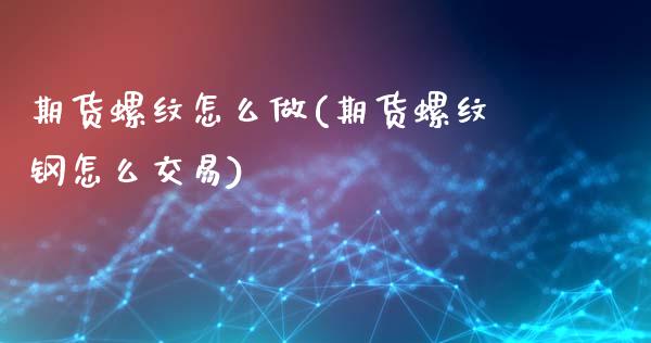 期货螺纹怎么做(期货螺纹钢怎么交易)_https://www.zztgc.com_原油期货_第1张